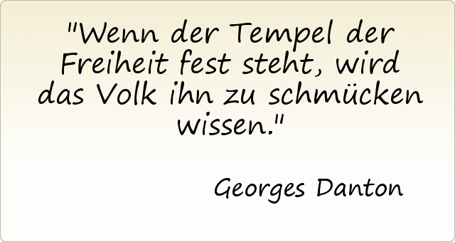 Wenn der Tempel der Freiheit fest steht, wird das Volk ihn zu schmücken wissen. Wenn der Tempel der Freiheit fest steht, wird das Volk ihn zu schmücken wissen.