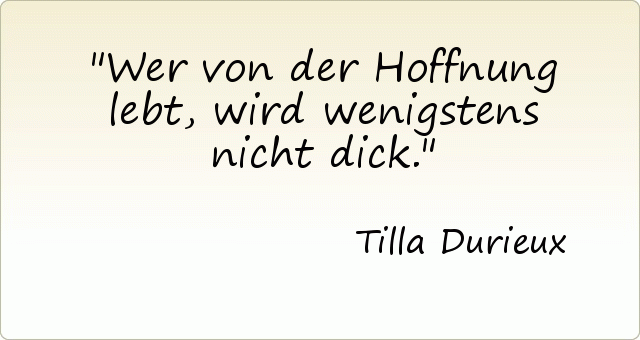 Wer von der Hoffnung lebt, wird wenigstens nicht dick. Wer von der Hoffnung lebt, wird wenigstens nicht dick.