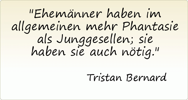 Ehemänner haben im allgemeinen mehr Phantasie als Junggesellen; sie haben sie auch nötig. Ehemänner haben im allgemeinen mehr Phantasie als Junggesellen; sie haben sie auch nötig.