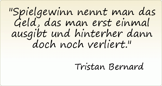 Spielgewinn nennt man das Geld, das man erst einmal ausgibt und hinterher dann doch noch verliert. Spielgewinn nennt man das Geld, das man erst einmal ausgibt und hinterher dann doch noch verliert.