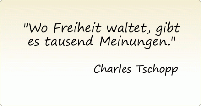 Wo Freiheit waltet, gibt es tausend Meinungen. Wo Freiheit waltet, gibt es tausend Meinungen.