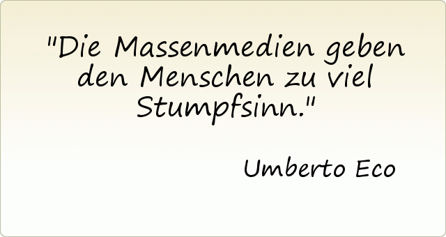Die Massenmedien geben den Menschen zu viel Stumpfsinn. Die Massenmedien geben den Menschen zu viel Stumpfsinn.