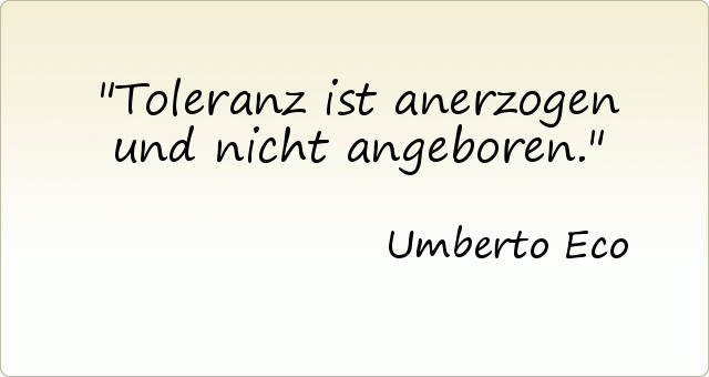 Toleranz ist anerzogen und nicht angeboren. Toleranz ist anerzogen und nicht angeboren.