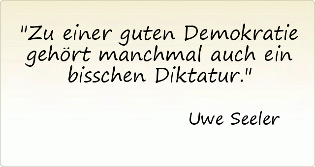 Zu einer guten Demokratie gehört manchmal auch ein bisschen Diktatur. Zu einer guten Demokratie gehört manchmal auch ein bisschen Diktatur.