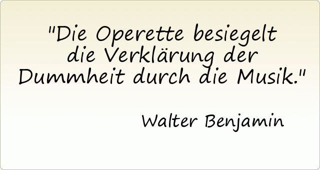 Die Operette besiegelt die Verklärung der Dummheit durch die Musik. Die Operette besiegelt die Verklärung der Dummheit durch die Musik.