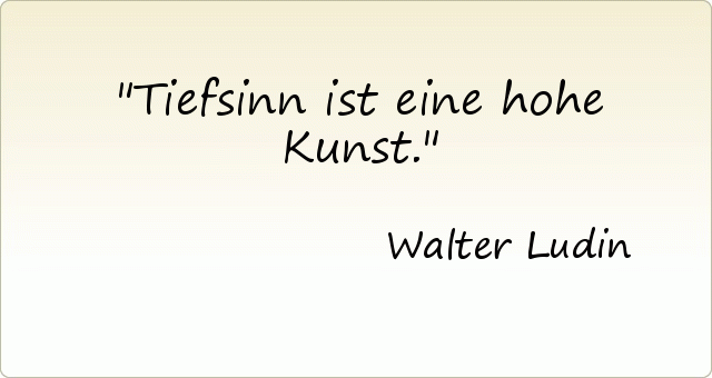 Tiefsinn ist eine hohe Kunst. Tiefsinn ist eine hohe Kunst.