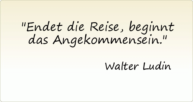 Endet die Reise, beginnt das Angekommensein. Endet die Reise, beginnt das Angekommensein.