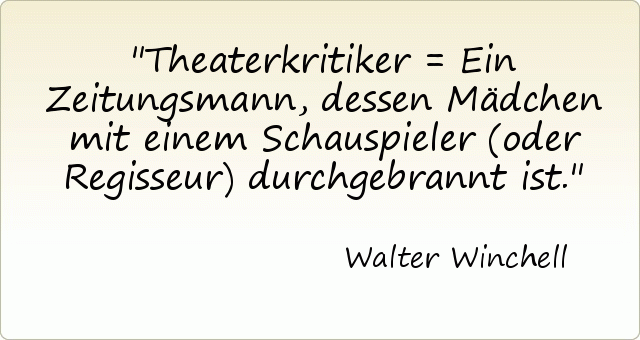 Theaterkritiker = Ein Zeitungsmann, dessen Mädchen mit einem Schauspieler (oder Regisseur) durchgebrannt ist. Theaterkritiker = Ein Zeitungsmann, dessen Mädchen mit einem Schauspieler (oder Regisseur) durchgebrannt ist.