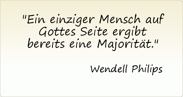 Ein einziger Mensch auf Gottes Seite ergibt bereits eine Majorität. Ein einziger Mensch auf Gottes Seite ergibt bereits eine Majorität.
