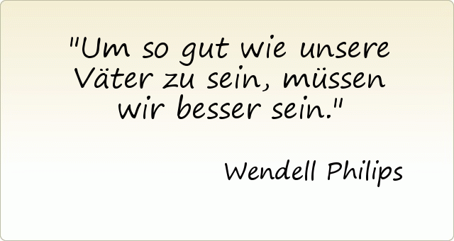 Um so gut wie unsere Väter zu sein, müssen wir besser sein. Um so gut wie unsere Väter zu sein, müssen wir besser sein.