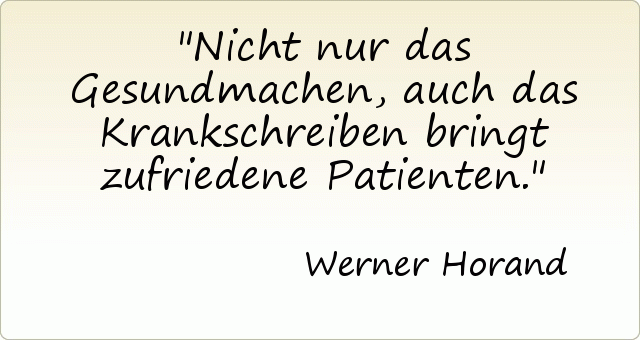 Nicht nur das Gesundmachen, auch das Krankschreiben bringt zufriedene Patienten. Nicht nur das Gesundmachen, auch das Krankschreiben bringt zufriedene Patienten.