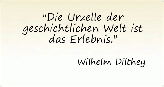 Die Urzelle der geschichtlichen Welt ist das Erlebnis. Die Urzelle der geschichtlichen Welt ist das Erlebnis.
