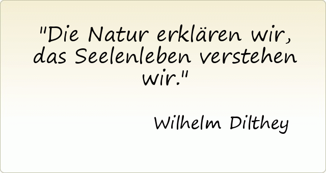 Die Natur erklären wir, das Seelenleben verstehen wir. Die Natur erklären wir, das Seelenleben verstehen wir.