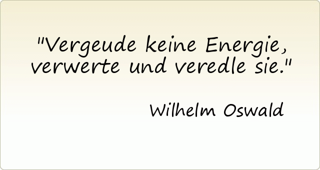 Vergeude keine Energie, verwerte und veredle sie. Vergeude keine Energie, verwerte und veredle sie.