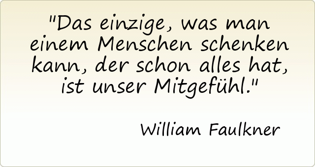 Das einzige, was man einem Menschen schenken kann, der schon alles hat, ist unser Mitgefühl. Das einzige, was man einem Menschen schenken kann, der schon alles hat, ist unser Mitgefühl.