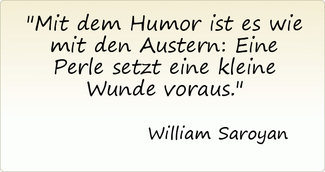 Mit dem Humor ist es wie mit den Austern: Eine Perle setzt eine kleine Wunde voraus. Mit dem Humor ist es wie mit den Austern: Eine Perle setzt eine kleine Wunde voraus.