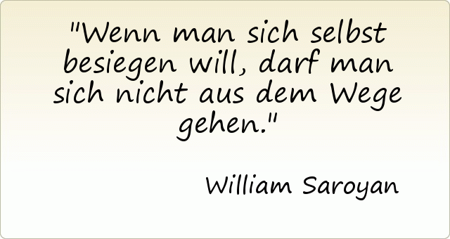 Wenn man sich selbst besiegen will, darf man sich nicht aus dem Wege gehen. Wenn man sich selbst besiegen will, darf man sich nicht aus dem Wege gehen.