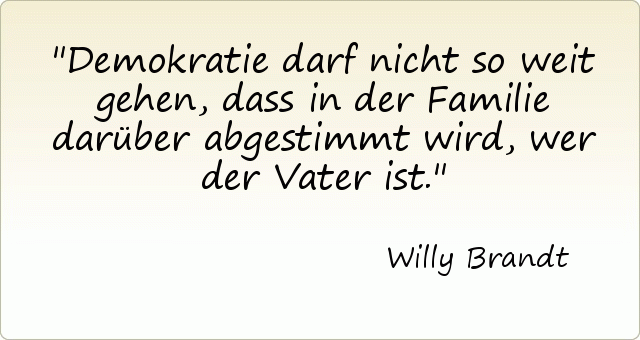 Demokratie darf nicht so weit gehen, dass in der Familie darüber abgestimmt wird, wer der Vater ist. Demokratie darf nicht so weit gehen, dass in der Familie darüber abgestimmt wird, wer der Vater ist.