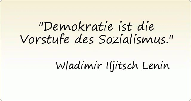 Demokratie ist die Vorstufe des Sozialismus. Demokratie ist die Vorstufe des Sozialismus.