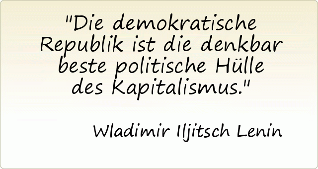 Die demokratische Republik ist die denkbar beste politische Hülle des Kapitalismus. Die demokratische Republik ist die denkbar beste politische Hülle des Kapitalismus.