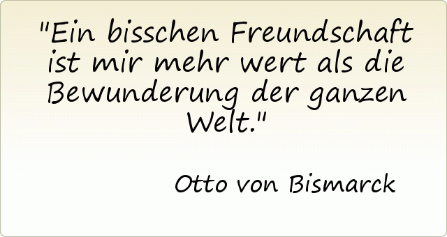 Ein bisschen Freundschaft ist mir mehr wert als die Bewunderung der ganzen Welt. Ein bisschen Freundschaft ist mir mehr wert als die Bewunderung der ganzen Welt.