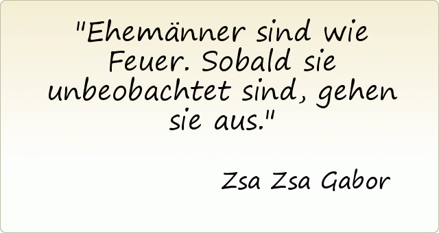 Ehemänner sind wie Feuer. Sobald sie unbeobachtet sind, gehen sie aus. Ehemänner sind wie Feuer. Sobald sie unbeobachtet sind, gehen sie aus.