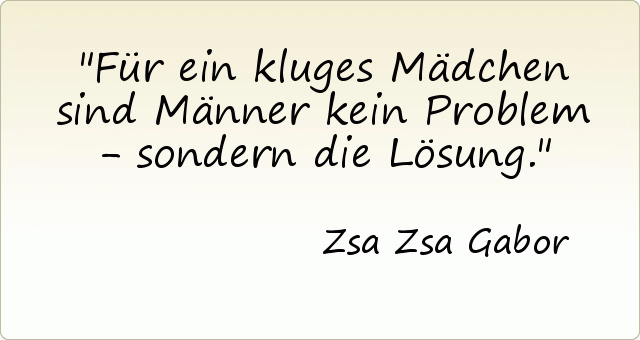 Für ein kluges Mädchen sind Männer kein Problem - sondern die Lösung. Für ein kluges Mädchen sind Männer kein Problem - sondern die Lösung.
