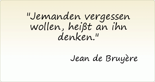 Jemanden vergessen wollen, heißt an ihn denken. Jemanden vergessen wollen, heißt an ihn denken.
