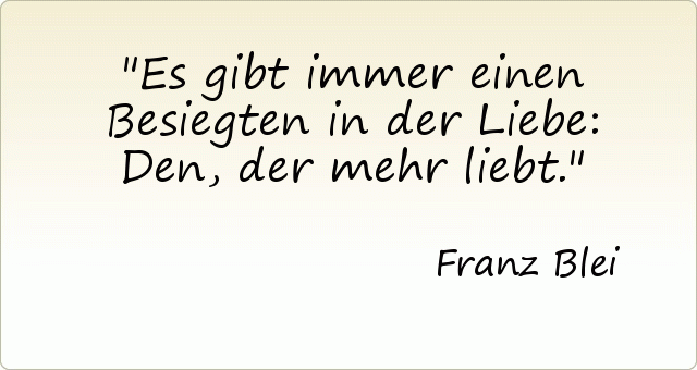 Es gibt immer einen Besiegten in der Liebe: Den, der mehr liebt. Es gibt immer einen Besiegten in der Liebe: Den, der mehr liebt.