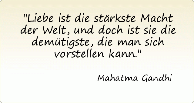 Liebe ist die stärkste Macht der Welt, und doch ist sie die demütigste, die man sich vorstellen kann. Liebe ist die stärkste Macht der Welt, und doch ist sie die demütigste, die man sich vorstellen kann.