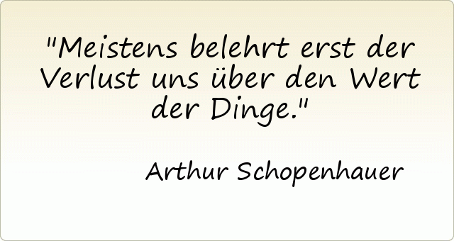 Meistens belehrt erst der Verlust uns über den Wert der Dinge. Meistens belehrt erst der Verlust uns über den Wert der Dinge.