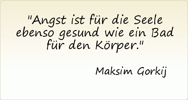 Angst ist für die Seele ebenso gesund wie ein Bad für den Körper. Angst ist für die Seele ebenso gesund wie ein Bad für den Körper.