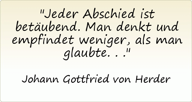 Jeder Abschied ist betäubend. Man denkt und empfindet weniger, als man glaubte... Jeder Abschied ist betäubend. Man denkt und empfindet weniger, als man glaubte...