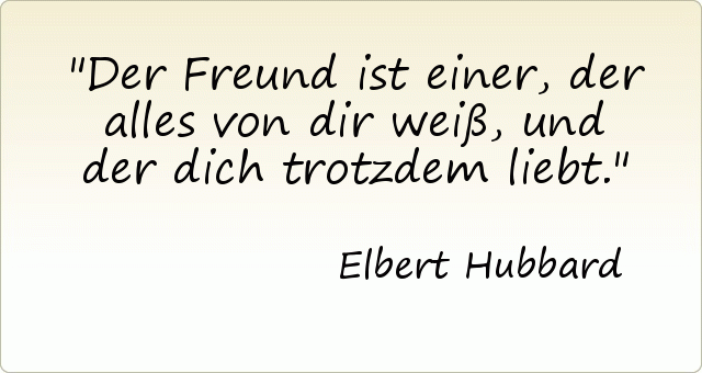 Der Freund ist einer, der alles von dir weiß, und der dich trotzdem liebt. Der Freund ist einer, der alles von dir weiß, und der dich trotzdem liebt.