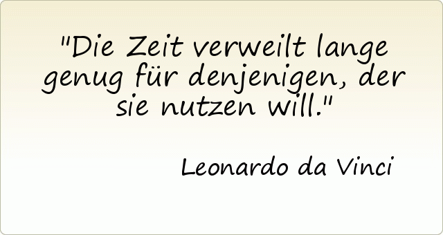 Die Zeit verweilt lange genug für denjenigen, der sie nutzen will. Die Zeit verweilt lange genug für denjenigen, der sie nutzen will.