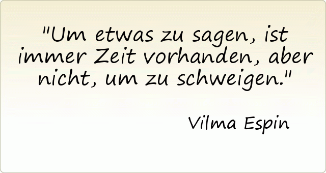 Um etwas zu sagen, ist immer Zeit vorhanden, aber nicht, um zu schweigen. Um etwas zu sagen, ist immer Zeit vorhanden, aber nicht, um zu schweigen.