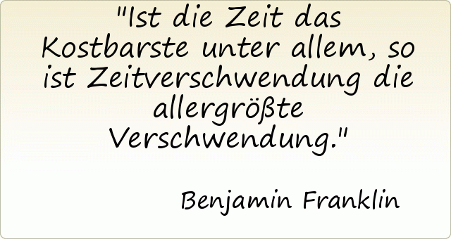 Ist die Zeit das Kostbarste unter allem, so ist Zeitverschwendung die allergrößte Verschwendung. Ist die Zeit das Kostbarste unter allem, so ist Zeitverschwendung die allergrößte Verschwendung.