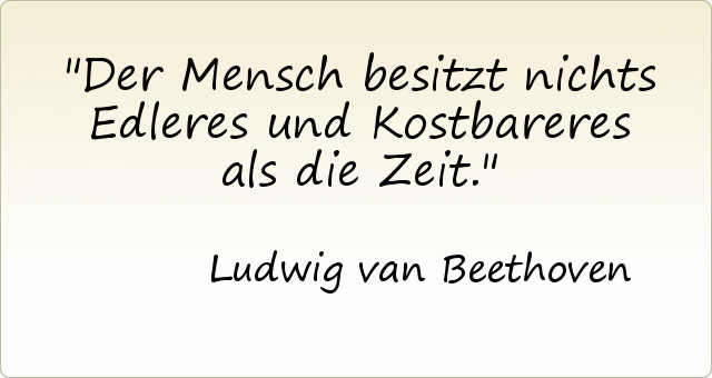 Der Mensch besitzt nichts Edleres und Kostbareres als die Zeit. Der Mensch besitzt nichts Edleres und Kostbareres als die Zeit.