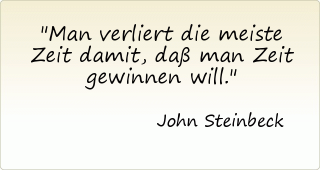 Man verliert die meiste Zeit damit, daß man Zeit gewinnen will. Man verliert die meiste Zeit damit, daß man Zeit gewinnen will.