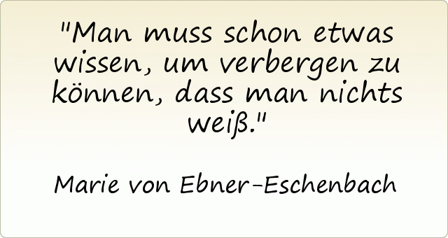 Man muss schon etwas wissen, um verbergen zu können, dass man nichts weiß. Man muss schon etwas wissen, um verbergen zu können, dass man nichts weiß.