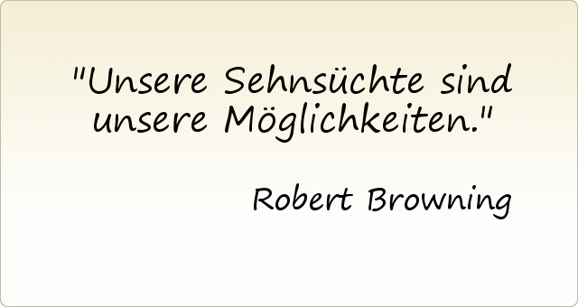 Unsere Sehnsüchte sind unsere Möglichkeiten. Unsere Sehnsüchte sind unsere Möglichkeiten.