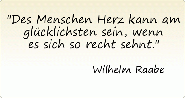 Des Menschen Herz kann am glücklichsten sein, wenn es sich so recht sehnt. Des Menschen Herz kann am glücklichsten sein, wenn es sich so recht sehnt.