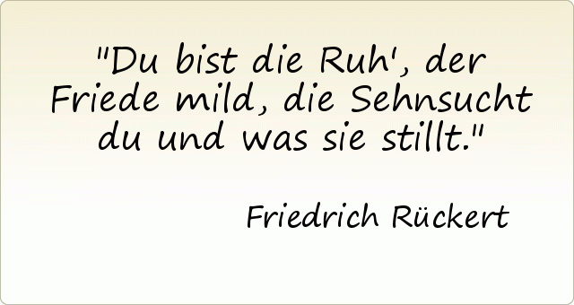 Du bist die Ruh', der Friede mild, die Sehnsucht du und was sie stillt. Du bist die Ruh', der Friede mild, die Sehnsucht du und was sie stillt.