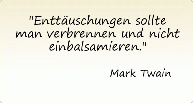 Enttäuschungen sollte man verbrennen und nicht einbalsamieren. Enttäuschungen sollte man verbrennen und nicht einbalsamieren.