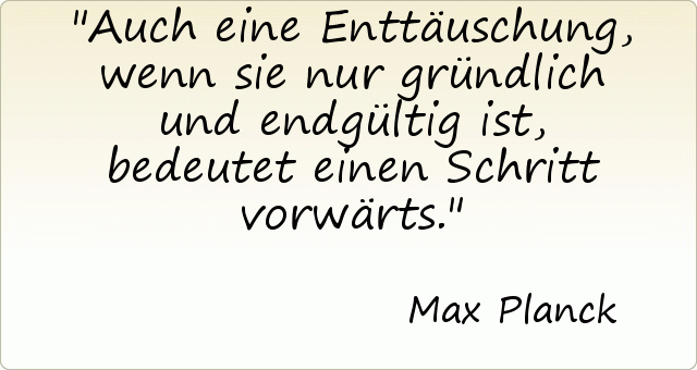 Auch eine Enttäuschung, wenn sie nur gründlich und endgültig ist, bedeutet einen Schritt vorwärts. Auch eine Enttäuschung, wenn sie nur gründlich und endgültig ist, bedeutet einen Schritt vorwärts.