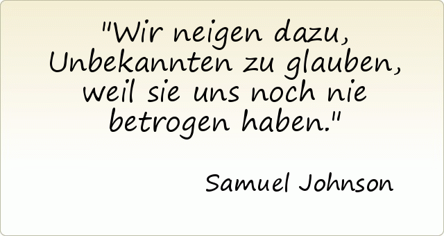 Wir neigen dazu, Unbekannten zu glauben, weil sie uns noch nie betrogen haben. Wir neigen dazu, Unbekannten zu glauben, weil sie uns noch nie betrogen haben.