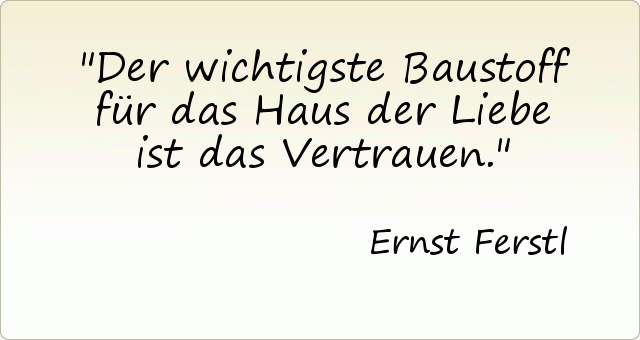 Der wichtigste Baustoff für das Haus der Liebe ist das Vertrauen. Der wichtigste Baustoff für das Haus der Liebe ist das Vertrauen.