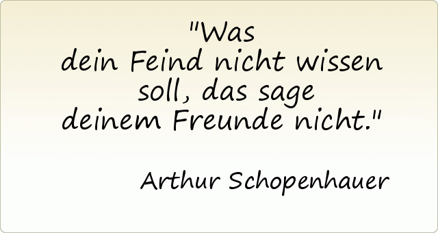 Was dein Feind nicht wissen soll, das sage deinem Freunde nicht. Was dein Feind nicht wissen soll, das sage deinem Freunde nicht.