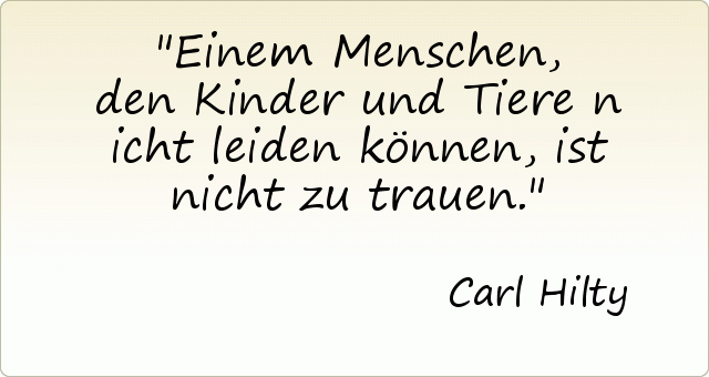 Einem Menschen, den Kinder und Tiere nicht leiden können, ist nicht zu trauen. Einem Menschen, den Kinder und Tiere nicht leiden können, ist nicht zu trauen.