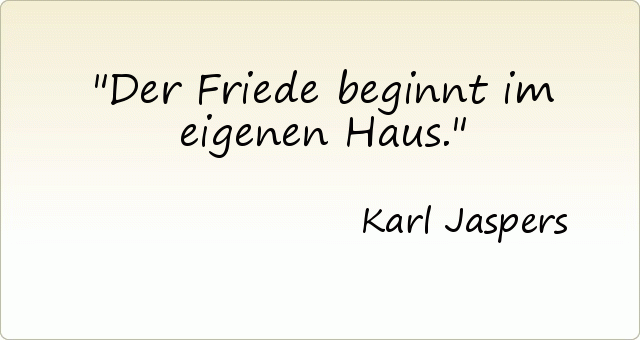 Der Friede beginnt im eigenen Haus. Der Friede beginnt im eigenen Haus.